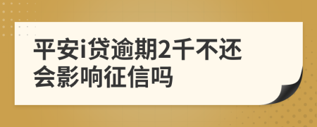 平安i贷逾期2千不还会影响征信吗