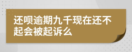 还呗逾期九千现在还不起会被起诉么