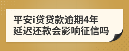 平安i贷贷款逾期4年延迟还款会影响征信吗