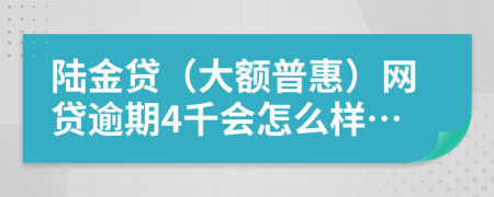陆金贷（大额普惠）网贷逾期4千会怎么样…