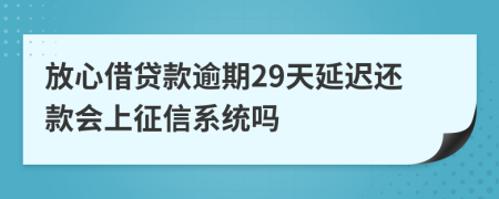 放心借贷款逾期29天延迟还款会上征信系统吗