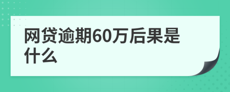 网贷逾期60万后果是什么