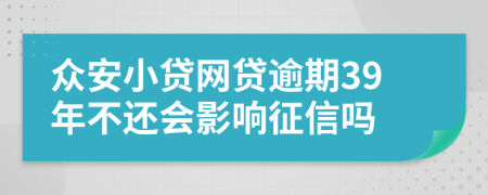 众安小贷网贷逾期39年不还会影响征信吗