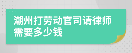 潮州打劳动官司请律师需要多少钱