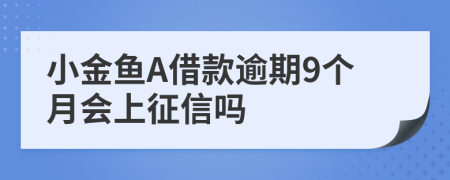 小金鱼A借款逾期9个月会上征信吗