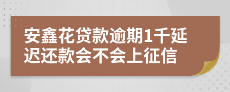 安鑫花贷款逾期1千延迟还款会不会上征信