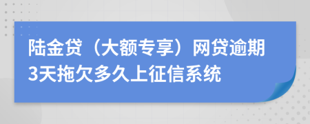 陆金贷（大额专享）网贷逾期3天拖欠多久上征信系统