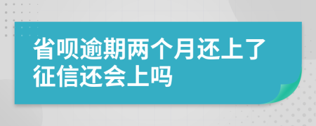 省呗逾期两个月还上了征信还会上吗