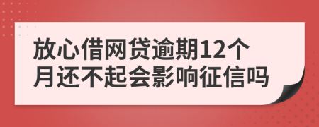 放心借网贷逾期12个月还不起会影响征信吗