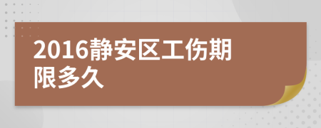 2016静安区工伤期限多久