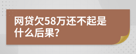 网贷欠58万还不起是什么后果？