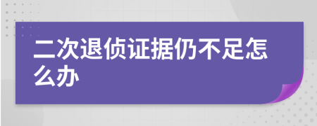 二次退侦证据仍不足怎么办