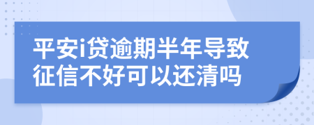 平安i贷逾期半年导致征信不好可以还清吗