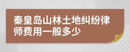秦皇岛山林土地纠纷律师费用一般多少