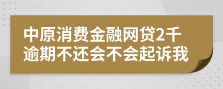 中原消费金融网贷2千逾期不还会不会起诉我