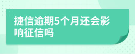 捷信逾期5个月还会影响征信吗