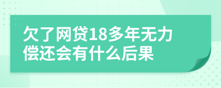 欠了网贷18多年无力偿还会有什么后果