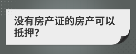 没有房产证的房产可以抵押？