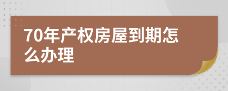 70年产权房屋到期怎么办理