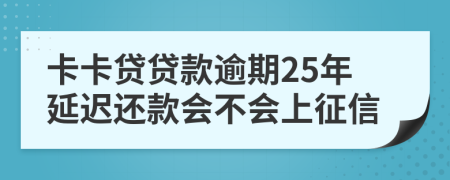 卡卡贷贷款逾期25年延迟还款会不会上征信