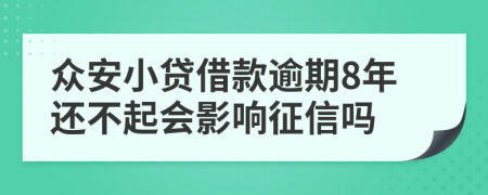 众安小贷借款逾期8年还不起会影响征信吗