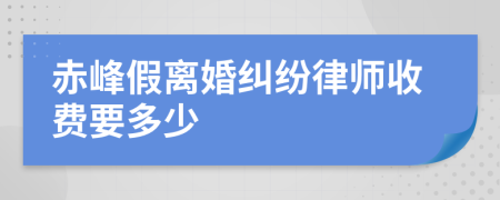 赤峰假离婚纠纷律师收费要多少