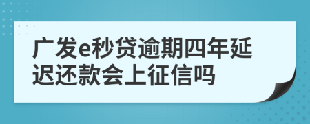 广发e秒贷逾期四年延迟还款会上征信吗
