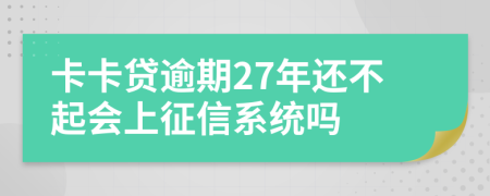 卡卡贷逾期27年还不起会上征信系统吗