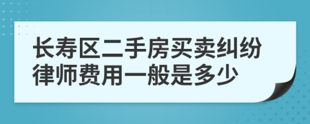 长寿区二手房买卖纠纷律师费用一般是多少