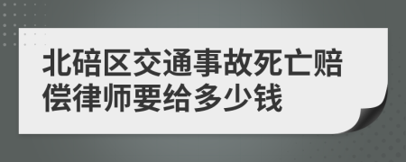 北碚区交通事故死亡赔偿律师要给多少钱