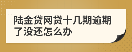 陆金贷网贷十几期逾期了没还怎么办