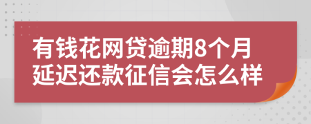 有钱花网贷逾期8个月延迟还款征信会怎么样