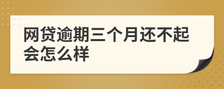 网贷逾期三个月还不起会怎么样