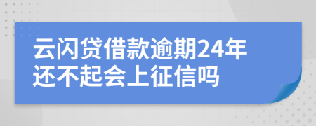 云闪贷借款逾期24年还不起会上征信吗