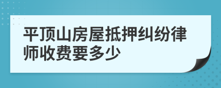 平顶山房屋抵押纠纷律师收费要多少