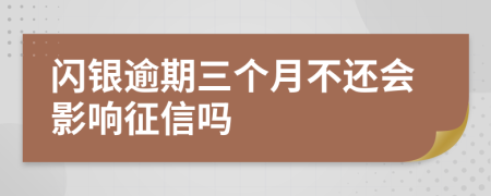 闪银逾期三个月不还会影响征信吗