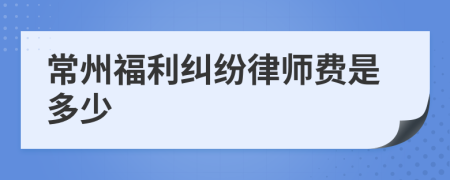 常州福利纠纷律师费是多少