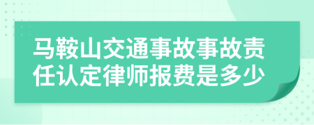 马鞍山交通事故事故责任认定律师报费是多少