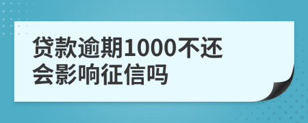 贷款逾期1000不还会影响征信吗