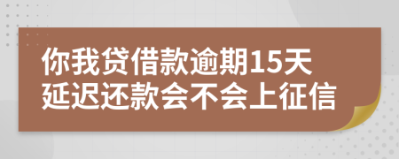 你我贷借款逾期15天延迟还款会不会上征信