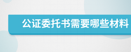 公证委托书需要哪些材料