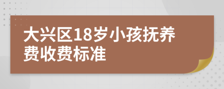 大兴区18岁小孩抚养费收费标准