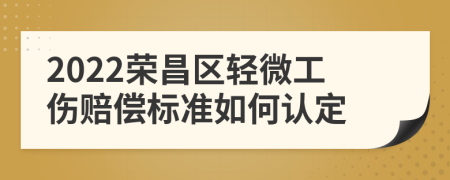 2022荣昌区轻微工伤赔偿标准如何认定