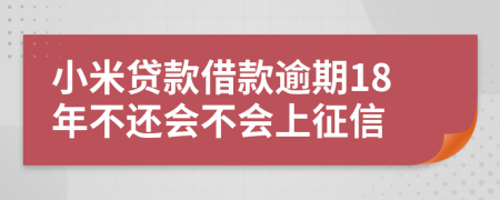 小米贷款借款逾期18年不还会不会上征信