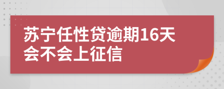 苏宁任性贷逾期16天会不会上征信