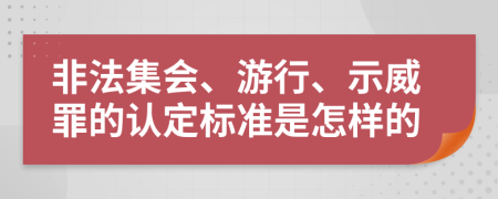 非法集会、游行、示威罪的认定标准是怎样的