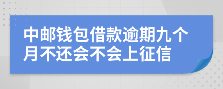 中邮钱包借款逾期九个月不还会不会上征信