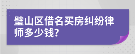 璧山区借名买房纠纷律师多少钱？