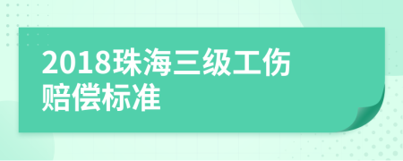 2018珠海三级工伤赔偿标准