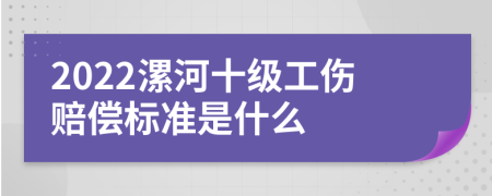 2022漯河十级工伤赔偿标准是什么